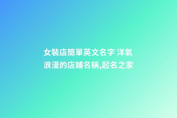女裝店簡單英文名字 洋氣浪漫的店鋪名稱,起名之家-第1張-店鋪起名-玄機派